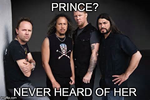 Metallica | PRINCE? NEVER HEARD OF HER | image tagged in metallica | made w/ Imgflip meme maker