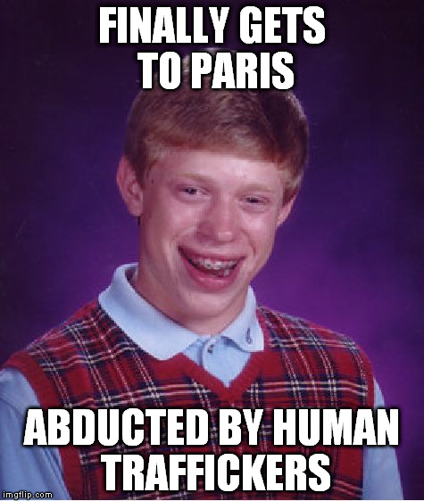Bad Luck Brian Meme | FINALLY GETS TO PARIS; ABDUCTED BY HUMAN TRAFFICKERS | image tagged in memes,bad luck brian | made w/ Imgflip meme maker