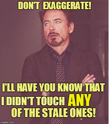Face You Make Robert Downey Jr Meme | DON'T  EXAGGERATE! OF THE STALE ONES! I DIDN'T TOUCH ANY I'LL HAVE YOU KNOW THAT | image tagged in memes,face you make robert downey jr | made w/ Imgflip meme maker