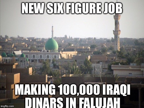 NEW SIX FIGURE JOB MAKING 100,000 IRAQI DINARS IN FALUJAH | made w/ Imgflip meme maker