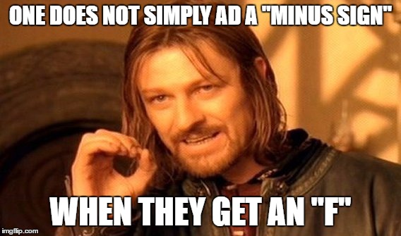 One Does Not Simply Meme | ONE DOES NOT SIMPLY AD A "MINUS SIGN" WHEN THEY GET AN "F" | image tagged in memes,one does not simply | made w/ Imgflip meme maker