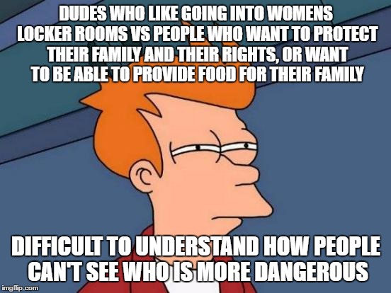 Futurama Fry Meme | DUDES WHO LIKE GOING INTO WOMENS LOCKER ROOMS VS PEOPLE WHO WANT TO PROTECT THEIR FAMILY AND THEIR RIGHTS, OR WANT TO BE ABLE TO PROVIDE FOO | image tagged in memes,futurama fry | made w/ Imgflip meme maker