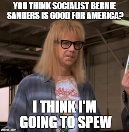 Garth | YOU THINK SOCIALIST BERNIE SANDERS IS GOOD FOR AMERICA? I THINK I'M GOING TO SPEW | image tagged in garth | made w/ Imgflip meme maker