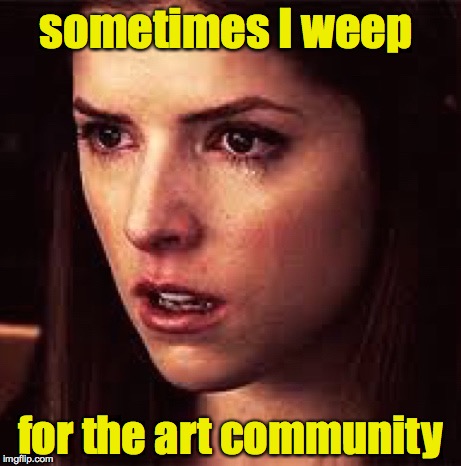 First World Problems - Anna | sometimes I weep for the art community | image tagged in first world problems - anna | made w/ Imgflip meme maker