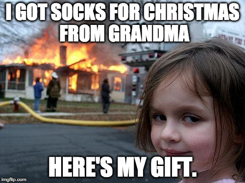 Disaster Girl Meme | I GOT SOCKS FOR CHRISTMAS FROM GRANDMA; HERE'S MY GIFT. | image tagged in memes,disaster girl | made w/ Imgflip meme maker