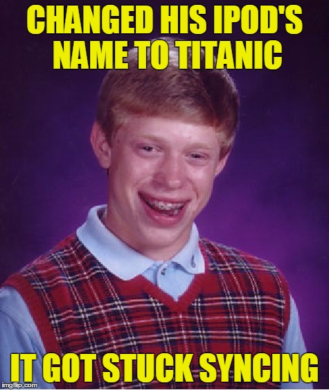 Bad Luck Brian | CHANGED HIS IPOD'S NAME TO TITANIC; IT GOT STUCK SYNCING | image tagged in memes,bad luck brian | made w/ Imgflip meme maker