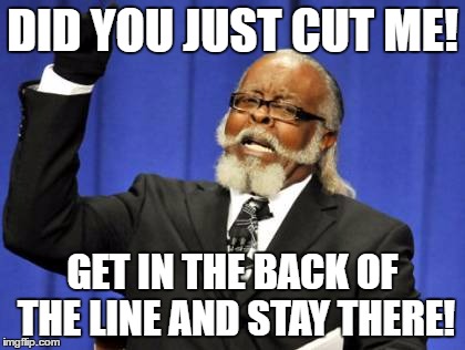 Don't Cut Me | DID YOU JUST CUT ME! GET IN THE BACK OF THE LINE AND STAY THERE! | image tagged in memes,too damn high | made w/ Imgflip meme maker