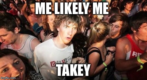 Sudden Clarity Clarence | ME LIKELY ME; TAKEY | image tagged in memes,sudden clarity clarence | made w/ Imgflip meme maker