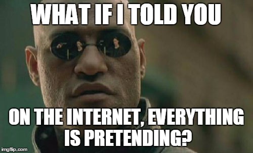 Matrix Morpheus Meme | WHAT IF I TOLD YOU ON THE INTERNET, EVERYTHING IS PRETENDING? | image tagged in memes,matrix morpheus | made w/ Imgflip meme maker
