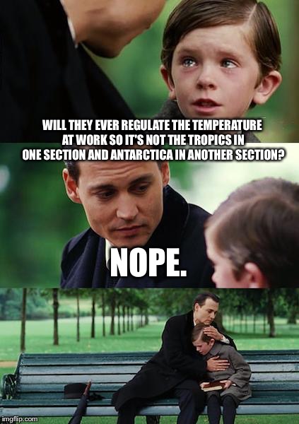 Finding Neverland | WILL THEY EVER REGULATE THE TEMPERATURE AT WORK SO IT'S NOT THE TROPICS IN ONE SECTION AND ANTARCTICA IN ANOTHER SECTION? NOPE. | image tagged in memes,finding neverland | made w/ Imgflip meme maker