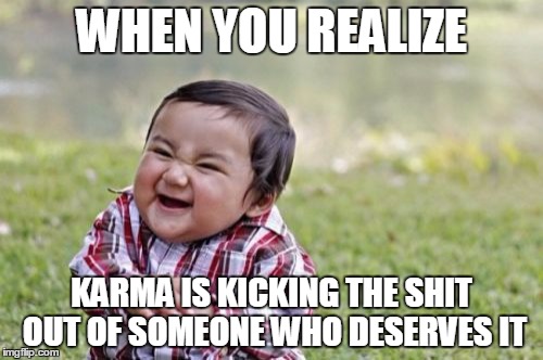 Evil Toddler Meme | WHEN YOU REALIZE; KARMA IS KICKING THE SHIT OUT OF SOMEONE WHO DESERVES IT | image tagged in memes,evil toddler | made w/ Imgflip meme maker