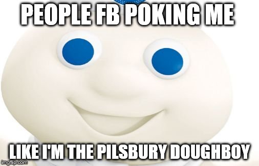 Dough Boy | PEOPLE FB POKING ME; LIKE I'M THE PILSBURY DOUGHBOY | image tagged in dough boy | made w/ Imgflip meme maker