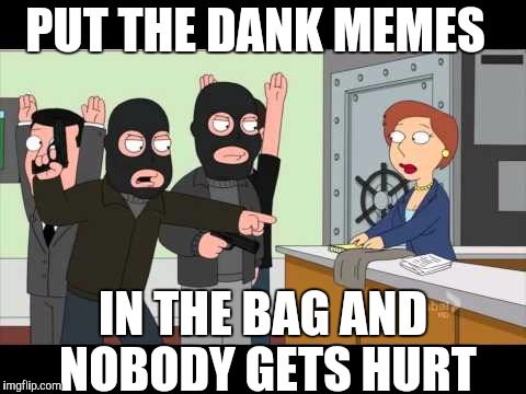 PUT THE DANK MEMES; IN THE BAG AND NOBODY GETS HURT | image tagged in dank memes,bank robber | made w/ Imgflip meme maker