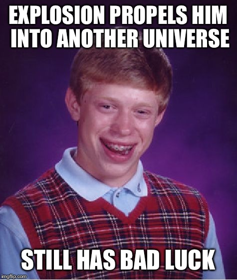 Bad Luck Brian Meme | EXPLOSION PROPELS HIM INTO ANOTHER UNIVERSE STILL HAS BAD LUCK | image tagged in memes,bad luck brian | made w/ Imgflip meme maker