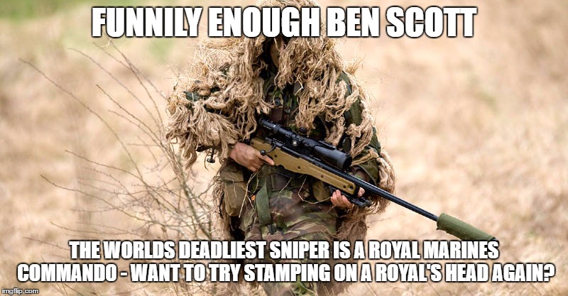 FUNNILY ENOUGH BEN SCOTT; THE WORLDS DEADLIEST SNIPER IS A ROYAL MARINES COMMANDO - WANT TO TRY STAMPING ON A ROYAL'S HEAD AGAIN? | image tagged in rm,royal marines,royal marines commando | made w/ Imgflip meme maker
