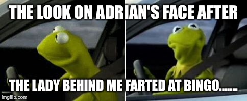 Kermit Driver | THE LOOK ON ADRIAN'S FACE AFTER; THE LADY BEHIND ME FARTED AT BINGO....... | image tagged in kermit driver | made w/ Imgflip meme maker