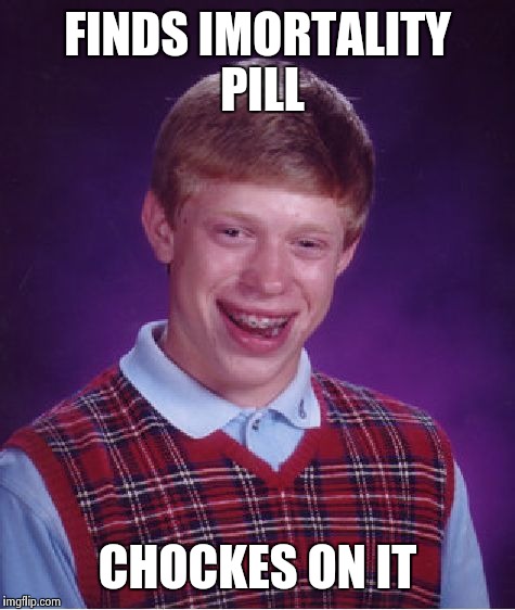 Bad Luck Brian | FINDS IMORTALITY PILL; CHOCKES ON IT | image tagged in memes,bad luck brian | made w/ Imgflip meme maker