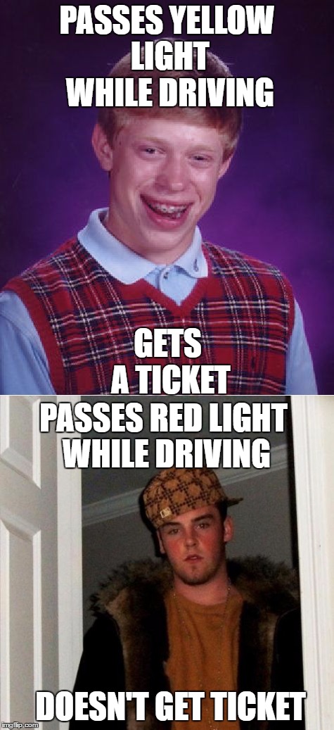 Traffic Logic | PASSES YELLOW LIGHT WHILE DRIVING; GETS A TICKET; PASSES RED LIGHT WHILE DRIVING; DOESN'T GET TICKET | image tagged in bad luck brian,scumbag steve | made w/ Imgflip meme maker