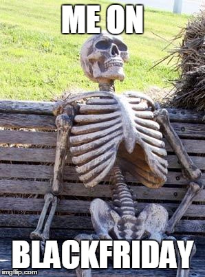 Waiting Skeleton | ME ON; BLACKFRIDAY | image tagged in memes,waiting skeleton | made w/ Imgflip meme maker