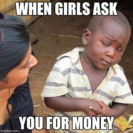 Third World Skeptical Kid | WHEN GIRLS ASK; YOU FOR MONEY | image tagged in memes,third world skeptical kid | made w/ Imgflip meme maker