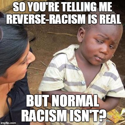 The thought processes of racists are confusing... | SO YOU'RE TELLING ME REVERSE-RACISM IS REAL; BUT NORMAL RACISM ISN'T? | image tagged in memes,third world skeptical kid | made w/ Imgflip meme maker
