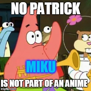 No Patrick | NO PATRICK; MIKU; IS NOT PART OF AN ANIME | image tagged in memes,no patrick | made w/ Imgflip meme maker