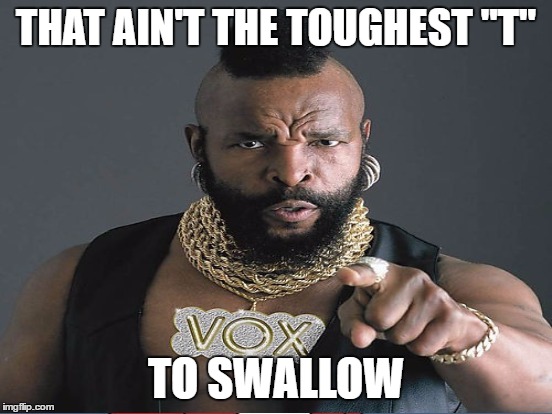 THAT AIN'T THE TOUGHEST "T" TO SWALLOW | made w/ Imgflip meme maker