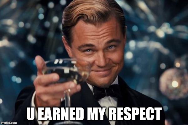 Leonardo Dicaprio Cheers | U EARNED MY RESPECT | image tagged in memes,leonardo dicaprio cheers | made w/ Imgflip meme maker