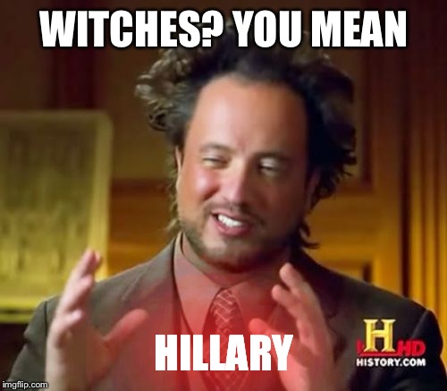 Ancient Aliens Meme | WITCHES? YOU MEAN HILLARY | image tagged in memes,ancient aliens | made w/ Imgflip meme maker