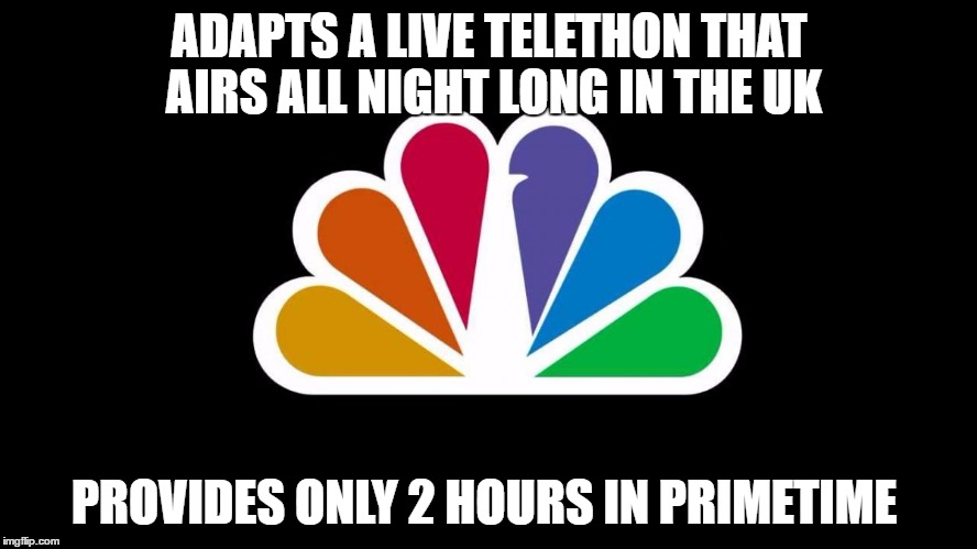 NBC | ADAPTS A LIVE TELETHON THAT AIRS ALL NIGHT LONG IN THE UK; PROVIDES ONLY 2 HOURS IN PRIMETIME | image tagged in nbc | made w/ Imgflip meme maker