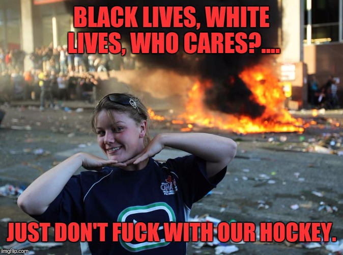 BLACK LIVES, WHITE LIVES, WHO CARES?.... JUST DON'T F**K WITH OUR HOCKEY. | made w/ Imgflip meme maker