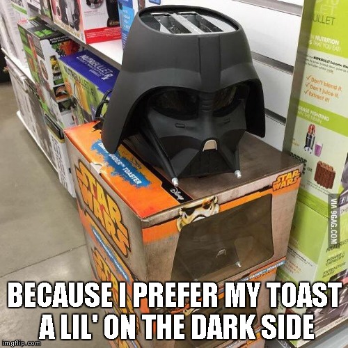 sith toaster | BECAUSE I PREFER MY TOAST A LIL' ON THE DARK SIDE | image tagged in dark side | made w/ Imgflip meme maker