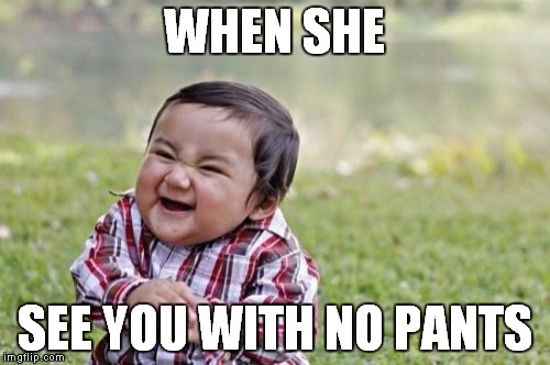 Evil Toddler | WHEN SHE; SEE YOU WITH NO PANTS | image tagged in memes,evil toddler | made w/ Imgflip meme maker