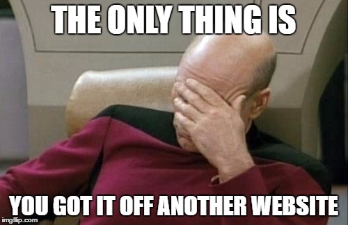 Captain Picard Facepalm Meme | THE ONLY THING IS YOU GOT IT OFF ANOTHER WEBSITE | image tagged in memes,captain picard facepalm | made w/ Imgflip meme maker