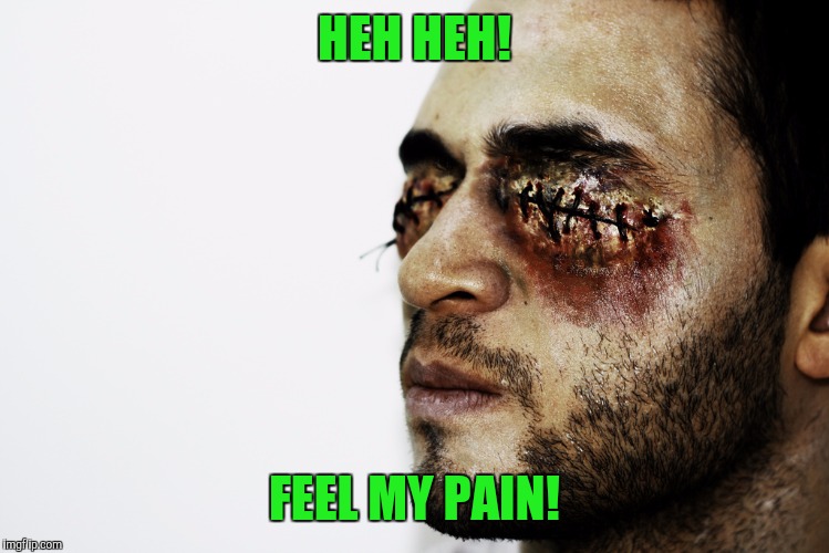 HEH HEH! FEEL MY PAIN! | made w/ Imgflip meme maker