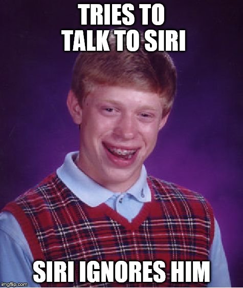 Bad Luck Brian Meme | TRIES TO TALK TO SIRI; SIRI IGNORES HIM | image tagged in memes,bad luck brian | made w/ Imgflip meme maker