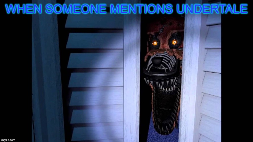 Foxy FNaF 4 | WHEN SOMEONE MENTIONS UNDERTALE | image tagged in foxy fnaf 4 | made w/ Imgflip meme maker
