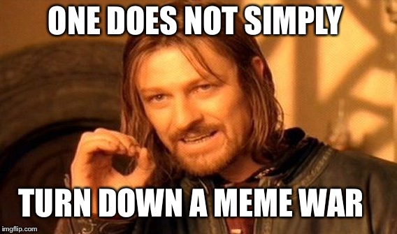 One Does Not Simply Meme | ONE DOES NOT SIMPLY; TURN DOWN A MEME WAR | image tagged in memes,one does not simply | made w/ Imgflip meme maker