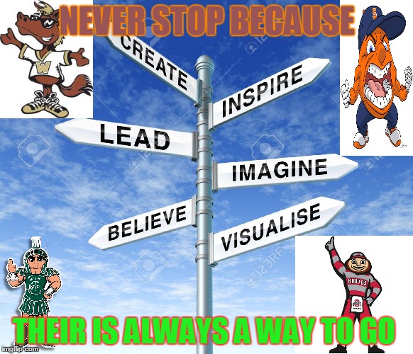 College | NEVER STOP BECAUSE; THEIR IS ALWAYS A WAY TO GO | image tagged in high school | made w/ Imgflip meme maker