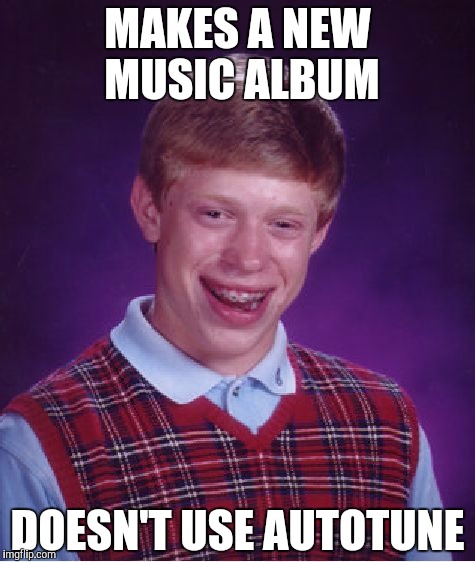 Bad Luck Brian | MAKES A NEW MUSIC ALBUM; DOESN'T USE AUTOTUNE | image tagged in memes,bad luck brian | made w/ Imgflip meme maker