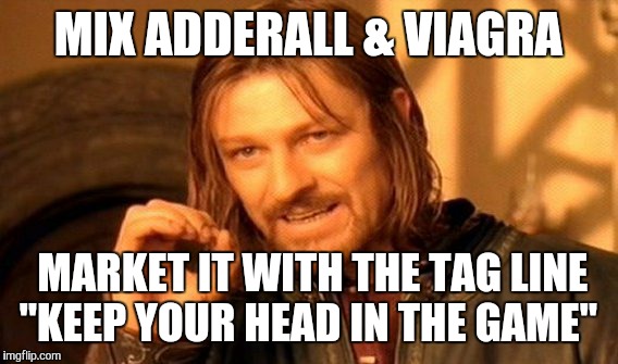 One Does Not Simply Meme | MIX ADDERALL & VIAGRA; MARKET IT WITH THE TAG LINE "KEEP YOUR HEAD IN THE GAME" | image tagged in memes,one does not simply | made w/ Imgflip meme maker