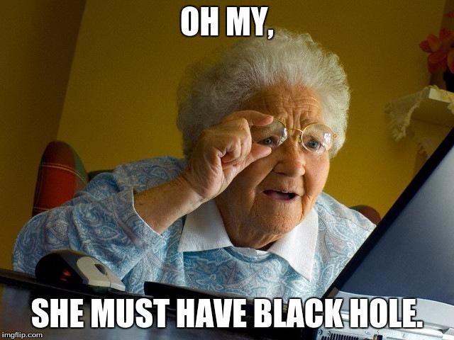 Grandma Finds The Internet Meme | OH MY, SHE MUST HAVE BLACK HOLE. | image tagged in memes,grandma finds the internet | made w/ Imgflip meme maker