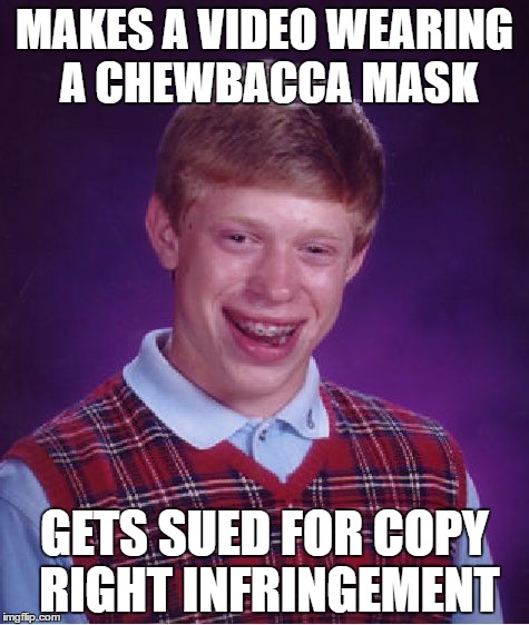 Bad Luck Brian Meme | MAKES A VIDEO WEARING A CHEWBACCA MASK; GETS SUED FOR COPY RIGHT INFRINGEMENT | image tagged in memes,bad luck brian,chewbacca mom,chewbacca woman | made w/ Imgflip meme maker