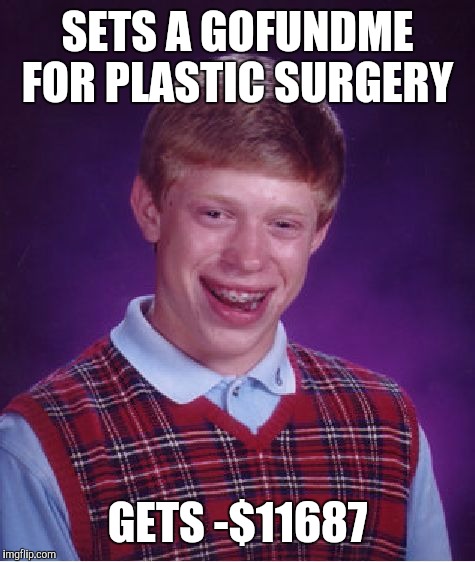 Bad Luck Brian Meme | SETS A GOFUNDME FOR PLASTIC SURGERY; GETS -$11687 | image tagged in memes,bad luck brian | made w/ Imgflip meme maker