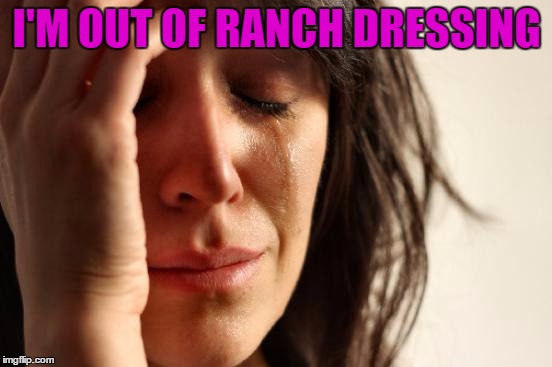 First World Problems Meme | I'M OUT OF RANCH DRESSING | image tagged in memes,first world problems | made w/ Imgflip meme maker