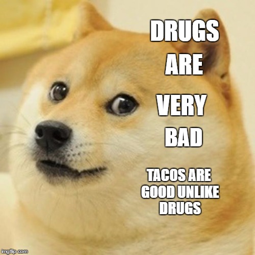 Doge Meme | DRUGS; ARE; VERY; BAD; TACOS ARE GOOD UNLIKE DRUGS | image tagged in memes,doge | made w/ Imgflip meme maker