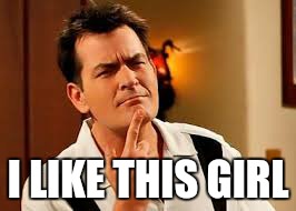 I LIKE THIS GIRL | image tagged in memes,charlie sheen | made w/ Imgflip meme maker