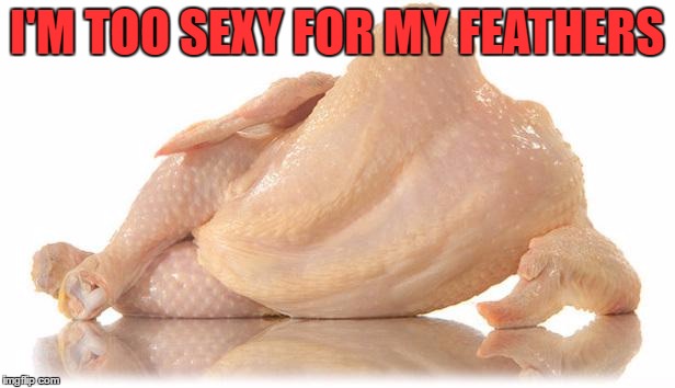 I Call Foul Play! | I'M TOO SEXY FOR MY FEATHERS | image tagged in sexy chicken,lynch1979 | made w/ Imgflip meme maker
