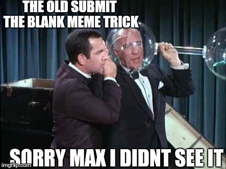 Get smart | THE OLD SUBMIT THE BLANK MEME TRICK SORRY MAX I DIDNT SEE IT | image tagged in memes,get smart,blank meme | made w/ Imgflip meme maker