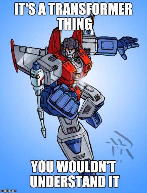 Transformers Starscream | IT'S A TRANSFORMER THING; YOU WOULDN'T UNDERSTAND IT | image tagged in transformers starscream | made w/ Imgflip meme maker
